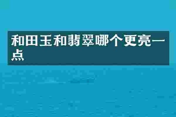 和田玉和翡翠哪个更亮一点