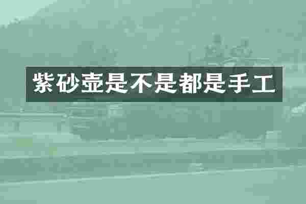 紫砂壶是不是都是手工
