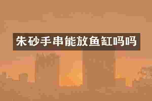 朱砂手串能放鱼缸吗吗