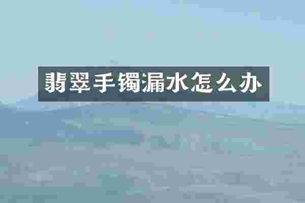 翡翠手镯漏水怎么办