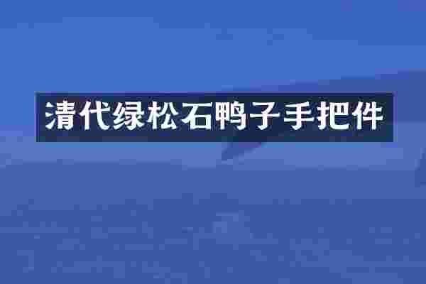清代绿松石鸭子手把件