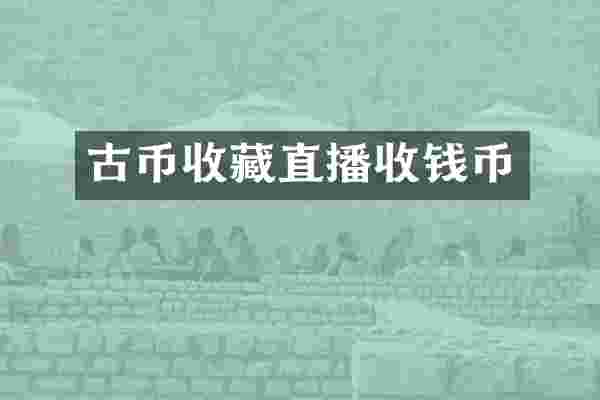 古币收藏直播收钱币