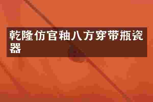 乾隆仿官釉八方穿带瓶瓷器