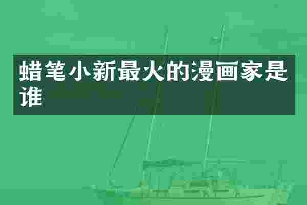 蜡笔小新最火的漫画家是谁