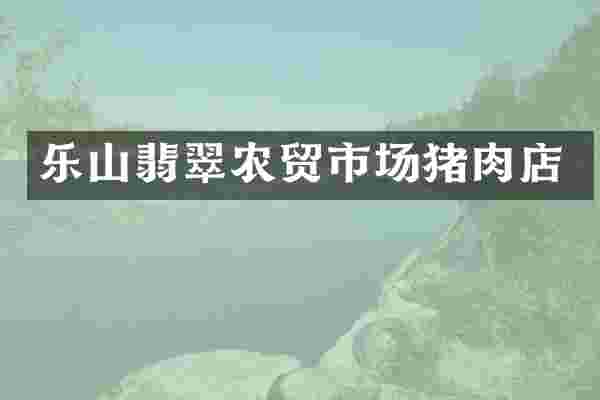 乐山翡翠农贸市场猪肉店