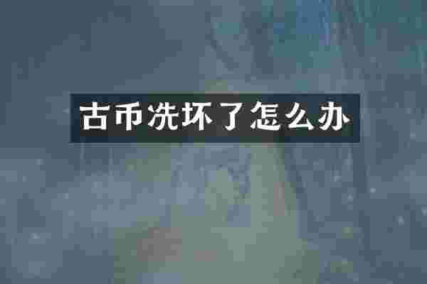 古币冼坏了怎么办