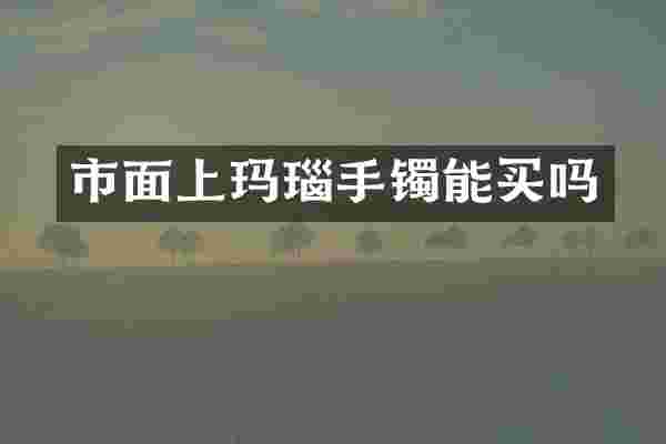 市面上玛瑙手镯能买吗
