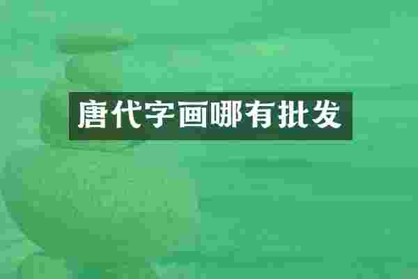 唐代字画哪有批发
