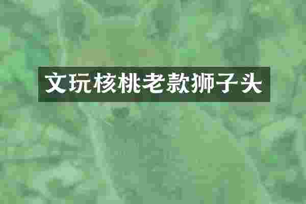 文玩核桃老款狮子头