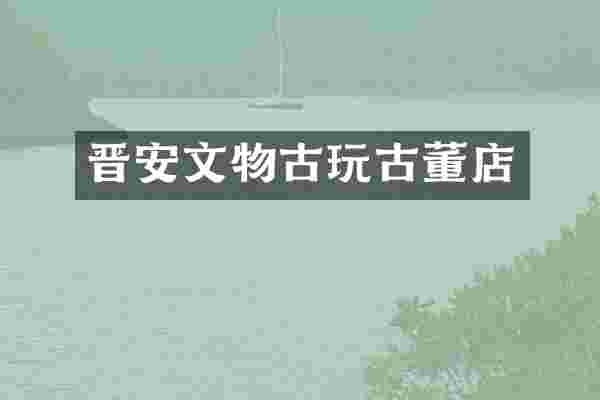 晋安文物古玩古董店