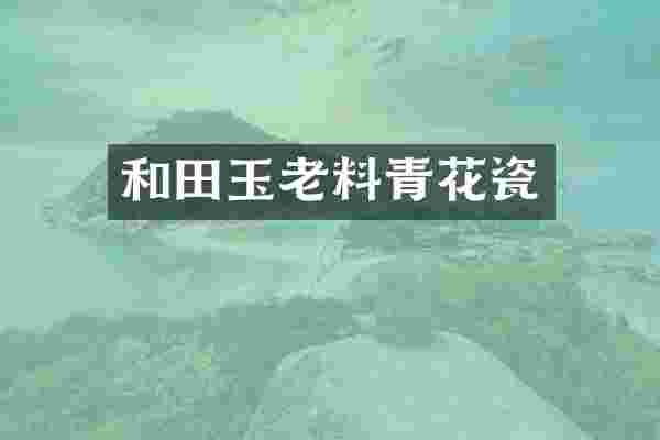 和田玉老料青花瓷