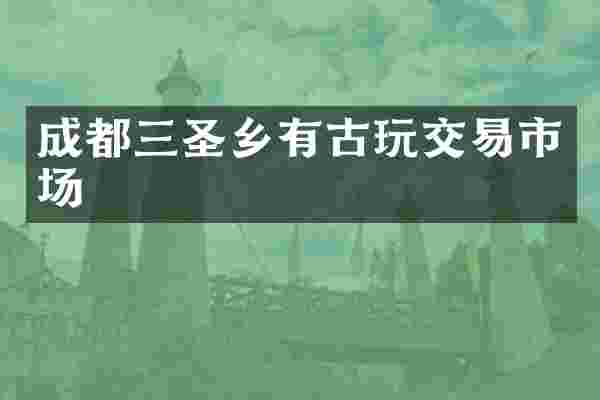 成都三圣乡有古玩交易市场