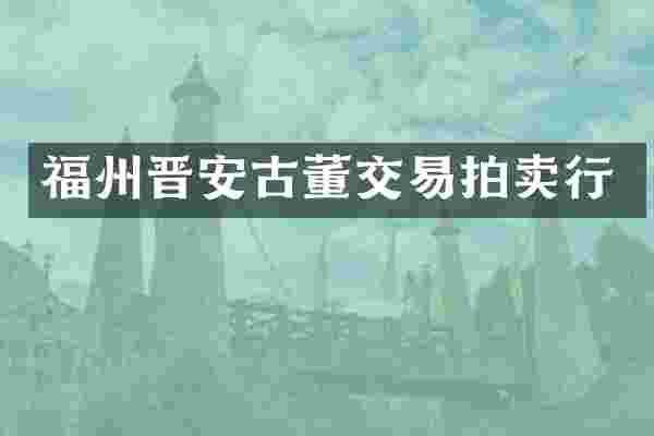 福州晋安古董交易拍卖行