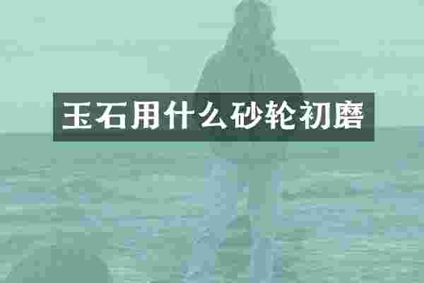 玉石用什么砂轮初磨