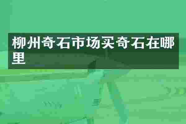 柳州奇石市场买奇石在哪里
