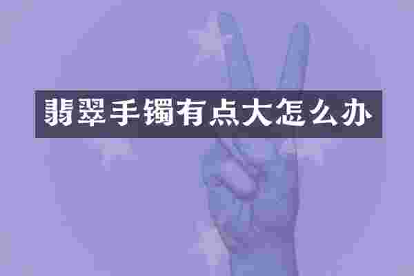 翡翠手镯有点大怎么办