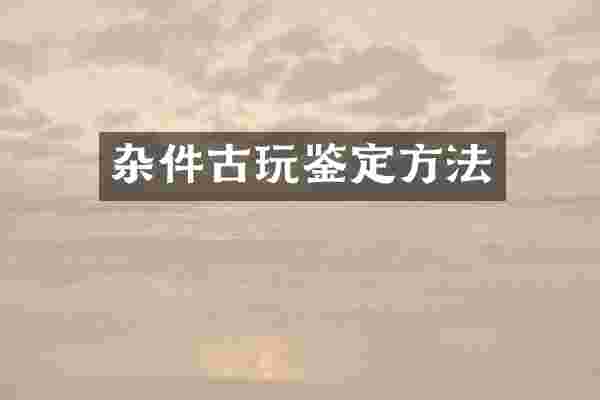 杂件古玩鉴定方法
