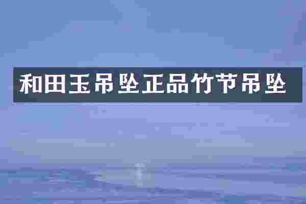 和田玉吊坠正品竹节吊坠
