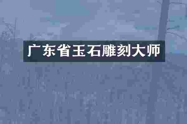 广东省玉石雕刻大师