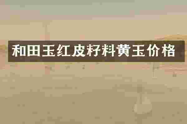 和田玉红皮籽料黄玉价格