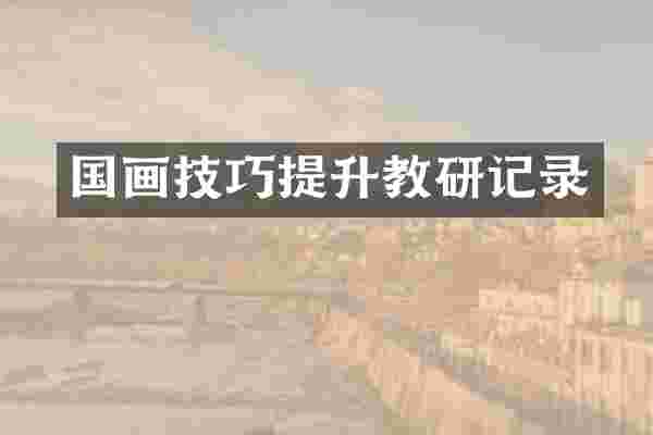 国画技巧提升教研记录