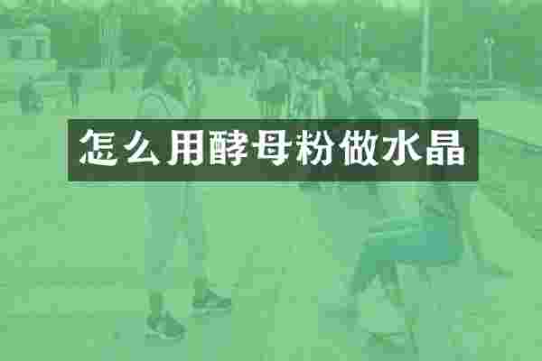 怎么用酵母粉做水晶