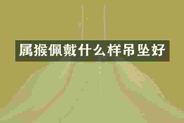 属猴佩戴什么样吊坠好