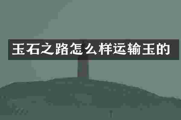 玉石之路怎么样运输玉的