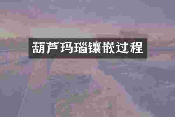 葫芦玛瑙镶嵌过程