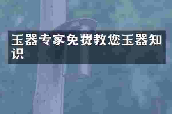玉器专家免费教您玉器知识