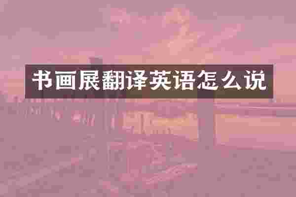 书画展翻译英语怎么说