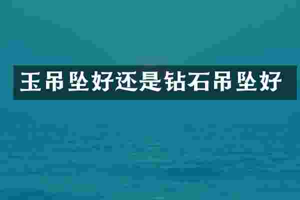 玉吊坠好还是钻石吊坠好
