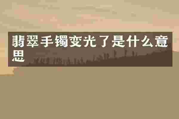 翡翠手镯变光了是什么意思