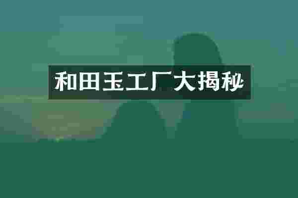 和田玉工厂大揭秘