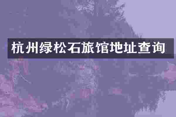 杭州绿松石旅馆地址查询