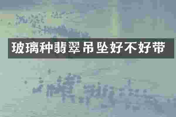 玻璃种翡翠吊坠好不好带