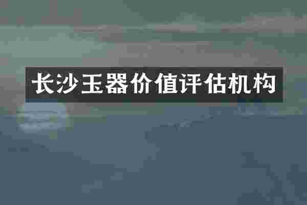 长沙玉器价值评估机构