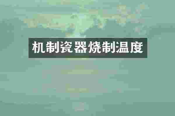 机制瓷器烧制温度