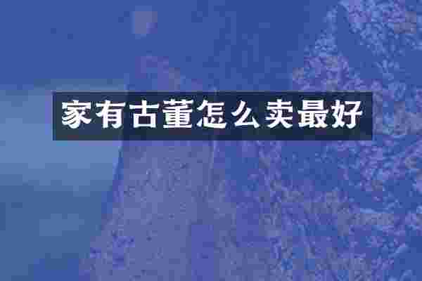 家有古董怎么卖最好