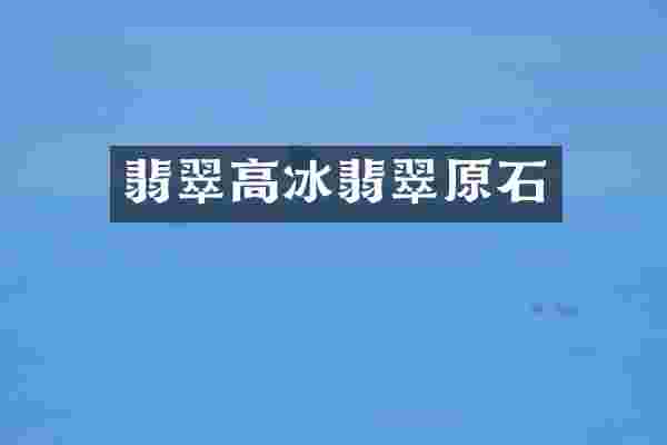 翡翠高冰翡翠原石