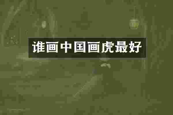 谁画中国画虎最好
