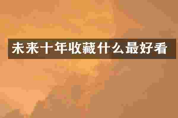 未来十年收藏什么最好看