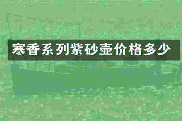 寒香系列紫砂壶价格多少