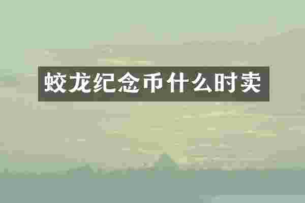 蛟龙纪念币什么时卖