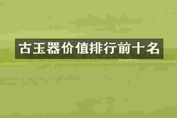 古玉器价值排行前十名