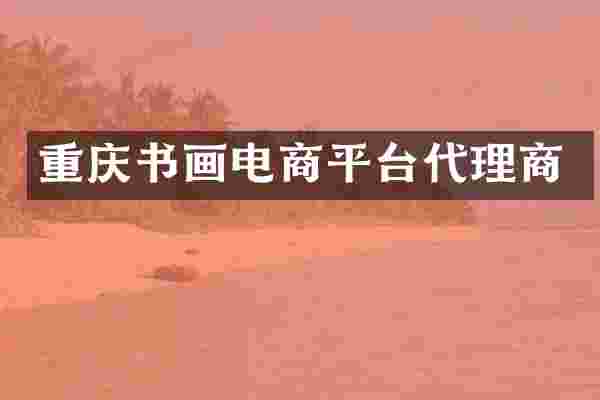 重庆书画电商平台代理商