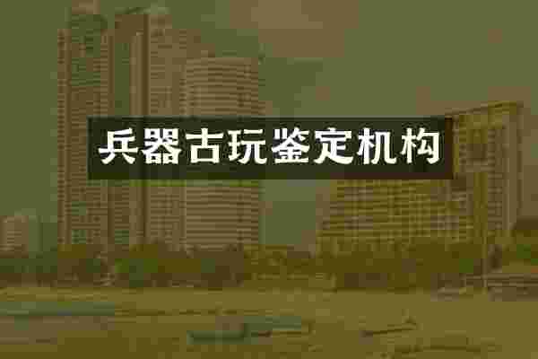 兵器古玩鉴定机构
