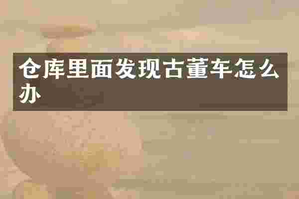 仓库里面发现古董车怎么办