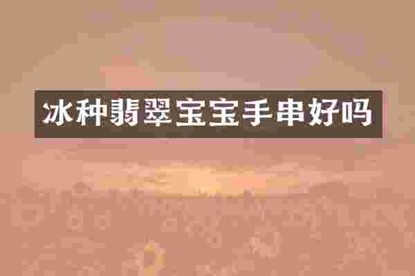 冰种翡翠宝宝手串好吗