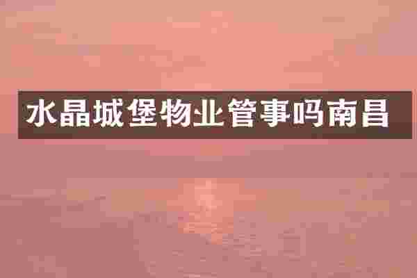 水晶城堡物业管事吗南昌